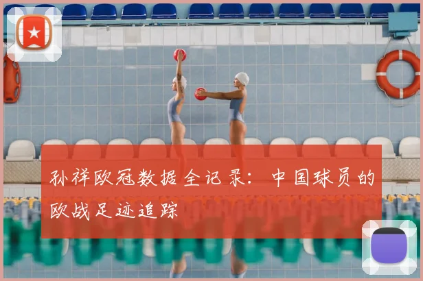 孙祥欧冠数据全记录：中国球员的欧战足迹追踪