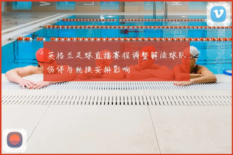 英格兰足球直播赛程调整解读球队伤停与轮换安排影响