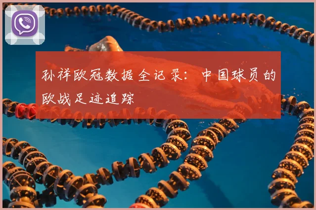 孙祥欧冠数据全记录：中国球员的欧战足迹追踪