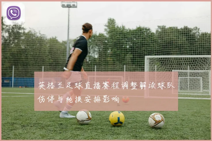 英格兰足球直播赛程调整解读球队伤停与轮换安排影响